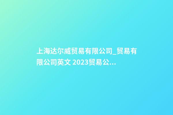 上海达尔威贸易有限公司_贸易有限公司英文 2023贸易公司英文起名大全-第1张-公司起名-玄机派